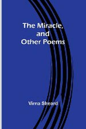 The Miracle, and Other Poems de Virna Sheard