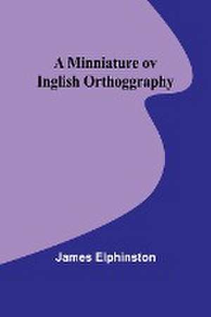 A Minniature ov Inglish Orthoggraphy de James Elphinston