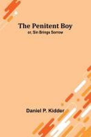 The Penitent Boy; or, Sin Brings Sorrow de Daniel P. Kidder