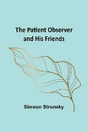 The Patient Observer and His Friends de Simeon Strunsky