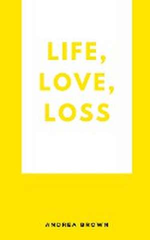 Life, Love, Loss de Andrea Brown