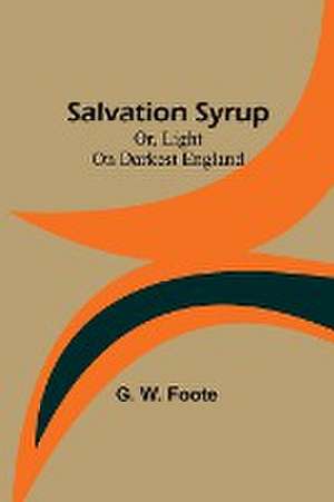 Salvation Syrup; Or, Light On Darkest England de G. W. Foote