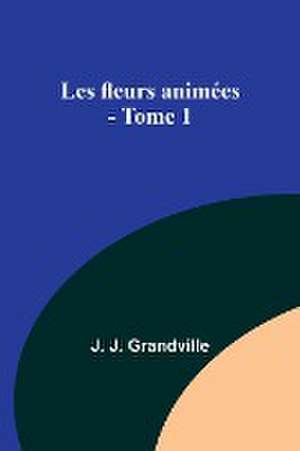 Les fleurs animées - Tome 1 de J. J. Grandville