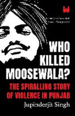 Who Killed Moosewala? The Spiralling Story of Violence in Punjab de Jupinderjit Singh