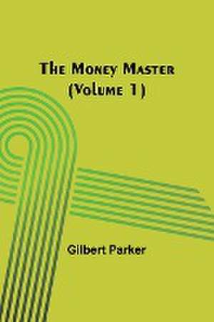 The Money Master (Volume 1) de Gilbert Parker