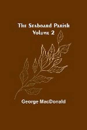 The Seaboard Parish Volume 2 de George Macdonald