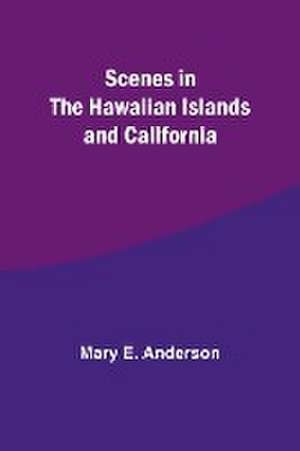 Scenes in the Hawaiian Islands and California de Mary E. Anderson