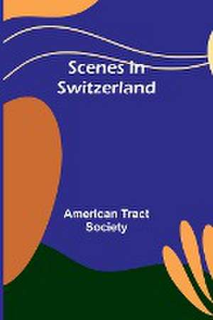 Scenes in Switzerland de American Tract Society