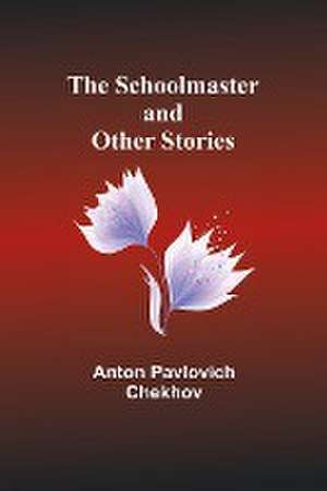 The Schoolmaster and Other Stories de Anton Pavlovich Chekhov