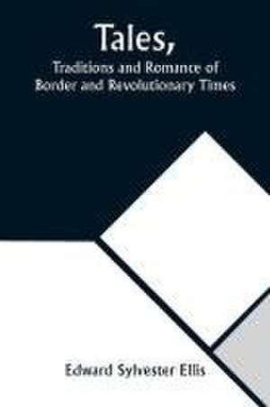 Tales, Traditions and Romance of Border and Revolutionary Times de Edward Sylvester Ellis