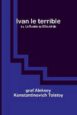 Ivan le terrible; ou, La Russie au XVIe siècle de Graf Aleksey Tolstoy