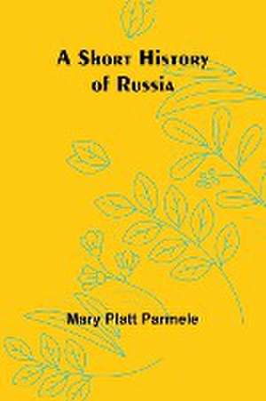 A Short History of Russia de Mary Platt Parmele