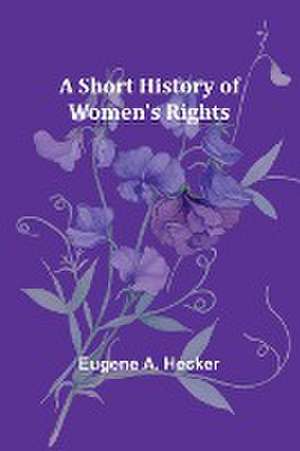 A Short History of Women's Rights de Eugene A. Hecker