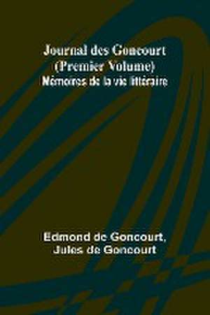 Journal des Goncourt (Premier Volume) Mémoires de la vie littéraire de Edmond De Goncourt