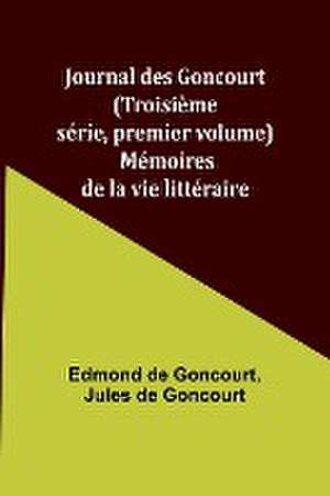 Journal des Goncourt (Troisième série, premier volume); Mémoires de la vie littéraire de Edmond De Goncourt