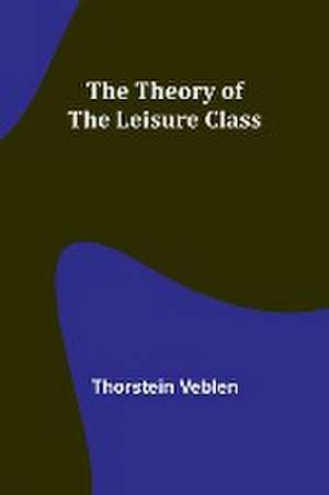 The Theory of the Leisure Class de Thorstein Veblen