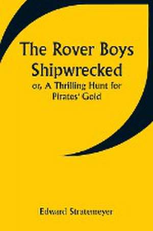 The Rover Boys Shipwrecked; or, A Thrilling Hunt for Pirates' Gold de Edward Stratemeyer