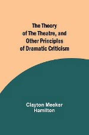 The Theory of the Theatre, and Other Principles of Dramatic Criticism de Clayton Meeker Hamilton