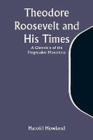 Theodore Roosevelt and His Times de Harold Howland