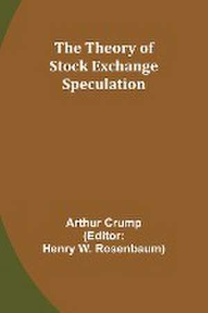 The Theory of Stock Exchange Speculation de Arthur Crump