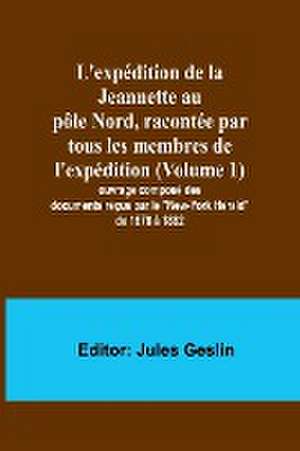 L'expédition de la Jeannette au pôle Nord, racontée par tous les membres de l'expédition (Volume 1); ouvrage composé des documents reçus par le "New-York Herald" de 1878 à 1882 de Jules Geslin