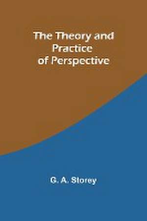 The Theory and Practice of Perspective de G. A. Storey