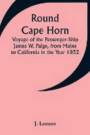 Round Cape Horn; Voyage of the Passenger-Ship James W. Paige, from Maine to California in the Year 1852 de J. Lamson