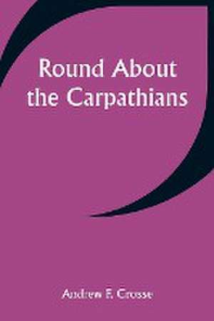 Round About the Carpathians de Andrew F. Crosse