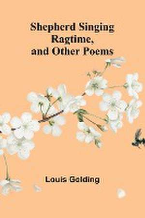 Shepherd Singing Ragtime, and Other Poems de Louis Golding