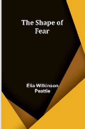 The Shape of Fear de Elia Wilkinson Peattie