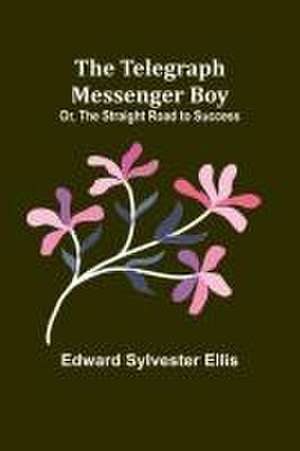 The Telegraph Messenger Boy; Or, The Straight Road to Success de Edward Sylvester Ellis