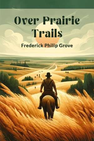 Over Prairie Trails de Frederick Philip Grove