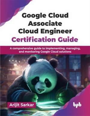 Google Cloud Associate Cloud Engineer Certification Guide de Arijit Sarkar