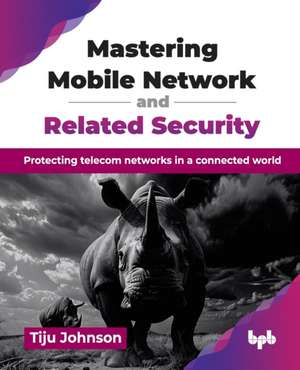 Mastering Mobile Network and Related Security de Tiju Johnson