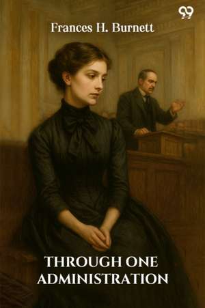 Through One Administration de Frances H Burnett