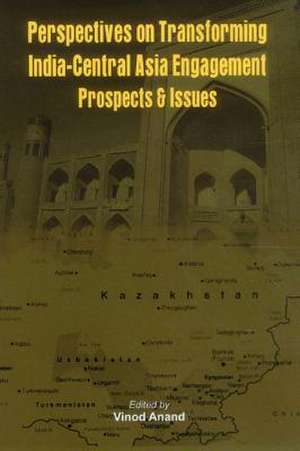 Perspectives on Transforming India- Central Asia Engagement: Prospects and Issues de Vinod Anand