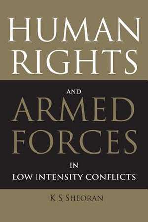 Human Rights and Armed Forces in Low Intensity Conflicts de K. S. Sheoran