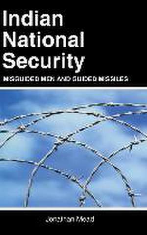 Indian National Security: Misguided Men and Guided Missiles de Jonathan Mead