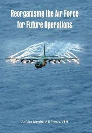 Reorganising the Air Force for Future Operations de Arun Kumar Tiwary