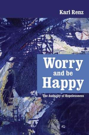 Worry and Be Happy: The Audacity of Hopelessness de Karl Renz