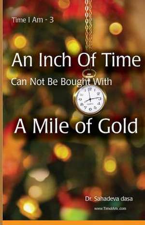 An Inch of Time Can Not Be Bought with a Mile of Gold de Dasa, Dr Sahadeva