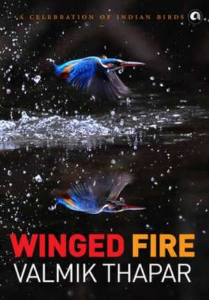 Winged Fire: A Celebration of Indian Birds, Part 3 of The Indian Wildlife Trilogy de Valmik Thapar