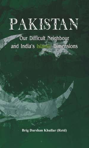 Pakistan Our Difficult Neighbour and India's Islamic Dimensions de Darshan Khullar