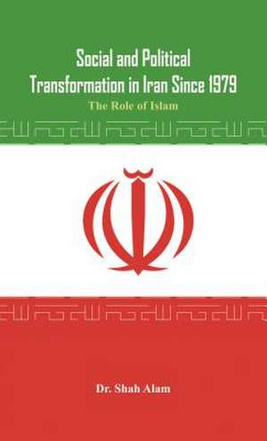 Social and Political Transformation in Iran Since 1979: The Role of Islam de Dr Shah Alam