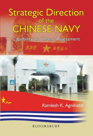 Strategic Direction of the Chinese Navy: Capability and Intent Assessment de Kamlesh Agnihotri