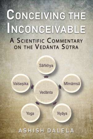 Conceiving the Inconceivable: A Scientific Commentary on the Ved&#257;nta S&#363;tra de Ashish Dalela