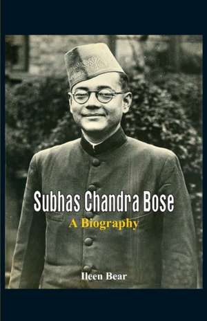 Subhas Chandra Bose - A Biography de Ileen Bear