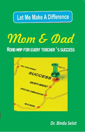 Let Me Make a Difference Mom & Dad: Road Map for Every Teacher's Success de Dr Bindu Selot