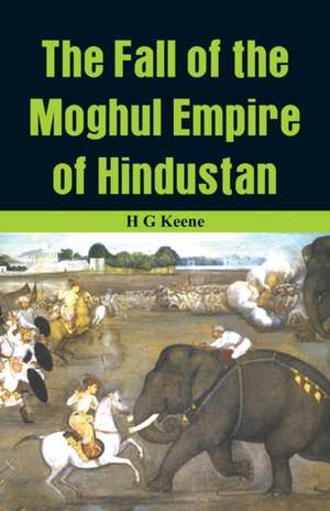 The Fall of the Moghul Empire of Hindustan de H. G Keene