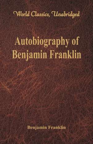 Autobiography of Benjamin Franklin (World Classics, Unabridged)\ de Benjamin Franklin